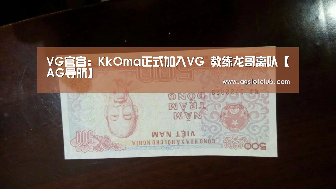 VG官宣:KkOma正式加入VG 教练龙哥离队【AG导航】(图2) AG娱乐城