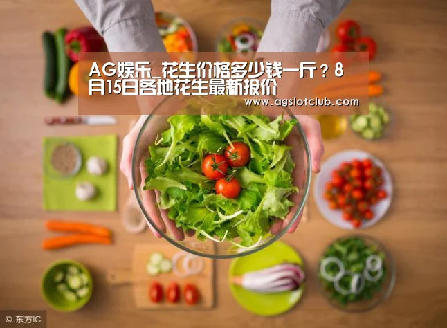 AG娱乐_花生价格多少钱一斤?8月15日各地花生最新报价(图1) AG娱乐城