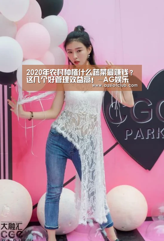 2020年农村种植什么蔬菜最赚钱?这几个好管理效益高!-AG娱乐(图2) AG娱乐城