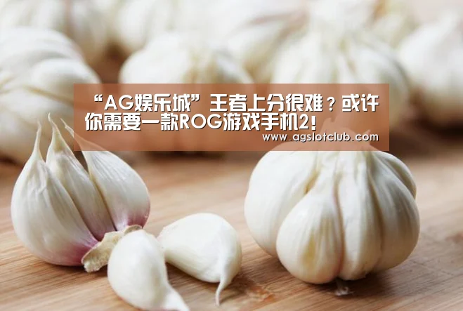 “AG娱乐城”王者上分很难?或许你需要一款ROG游戏手机2!(图1) AG娱乐