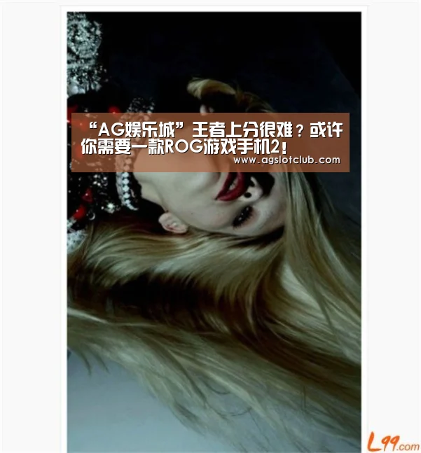 “AG娱乐城”王者上分很难?或许你需要一款ROG游戏手机2!(图2) AG娱乐城
